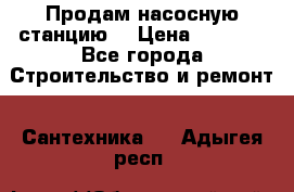 Продам насосную станцию  › Цена ­ 3 500 - Все города Строительство и ремонт » Сантехника   . Адыгея респ.